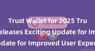 Trust Wallet for 2025 Trust Wallet Releases Exciting Update for Improved User Experience