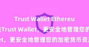 Trust Wallet Ethereum wallet 安装Trust Wallet，更安全地管理您的加密货币资产